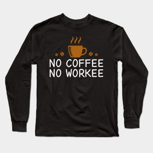 No Coffee No Workee Long Sleeve T-Shirt